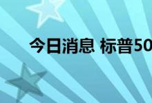 今日消息 标普500指数涨幅扩大至2%