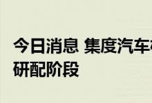 今日消息 集度汽车机器人ROBO-01进入整车研配阶段