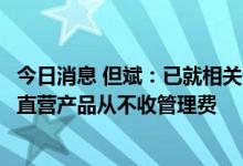 今日消息 但斌：已就相关谣言委托公司法务处理，东方港湾直营产品从不收管理费