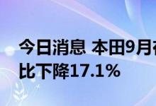 今日消息 本田9月在美国销量达7.9万辆，同比下降17.1%