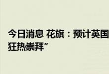 今日消息 花旗：预计英国股市在国债暴跌后将迎来市场的“狂热崇拜”