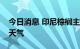 今日消息 印尼棕榈主产区将迎来暴雨和雷暴天气