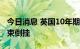 今日消息 英国10年期和30年期国债收益率结束倒挂