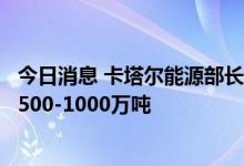 今日消息 卡塔尔能源部长：我们目前的液化天然气交易量为500-1000万吨