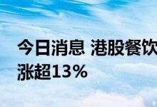 今日消息 港股餐饮板块午后持续走高 九毛九涨超13%