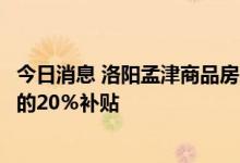 今日消息 洛阳孟津商品房契税缴纳补贴办法：按缴纳契税额的20％补贴