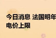 今日消息 法国明年将出台180欧元/兆瓦时的电价上限