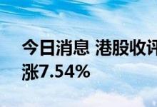 今日消息 港股收评：恒指收涨5.9% 科指收涨7.54%
