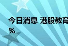 今日消息 港股教育股集体大涨 新东方涨超8%