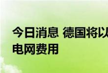 今日消息 德国将以127亿欧元补贴2023年的电网费用