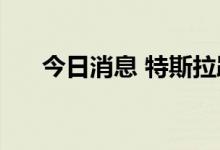 今日消息 特斯拉跌约2% 推特跌约3%