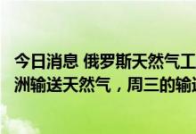 今日消息 俄罗斯天然气工业股份公司：继续通过乌克兰向欧洲输送天然气，周三的输送量为4240万立方米