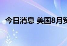 今日消息 美国8月贸易帐赤字为674亿美元