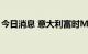 今日消息 意大利富时MIB指数日内跌幅达2%