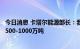 今日消息 卡塔尔能源部长：我们目前的液化天然气交易量为500-1000万吨