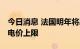 今日消息 法国明年将出台180欧元/兆瓦时的电价上限