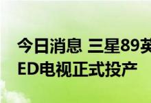 今日消息 三星89英寸LTPS TFT技术MicroLED电视正式投产