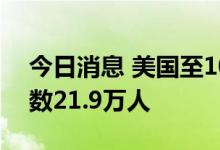 今日消息 美国至10月1日当周初请失业金人数21.9万人