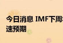 今日消息 IMF下周将下调2023年全球GDP增速预期