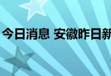 今日消息 安徽昨日新增本土无症状感染者7例