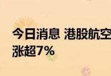 今日消息 港股航空股午后继续上涨 南航国航涨超7%