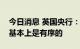 今日消息 英国央行：目前为止市场重新定价基本上是有序的