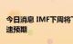 今日消息 IMF下周将下调2023年全球GDP增速预期