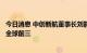 今日消息 中创新航董事长刘静瑜：希望未来能做到动力电池全球前三