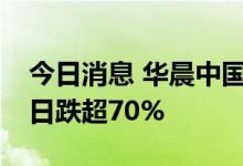 今日消息 华晨中国继续刷新12年新低 复牌3日跌超70%