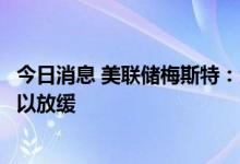 今日消息 美联储梅斯特：没有看到任何证据表明加息步伐可以放缓