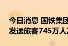 今日消息 国铁集团：预计10月7日全国铁路发送旅客745万人次