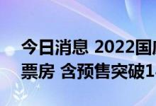 今日消息 2022国庆档 10月1日-10月7日总票房 含预售突破14亿