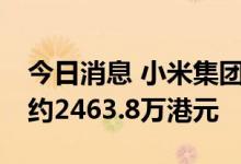 今日消息 小米集团：今日回购270万股 耗资约2463.8万港元
