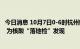 今日消息 10月7日0-6时杭州新增1例新冠病毒无症状感染者 为核酸“落地检”发现
