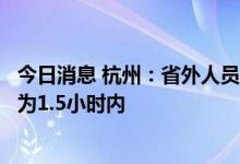 今日消息 杭州：省外人员抵杭完成核酸“落地检”时间调整为1.5小时内
