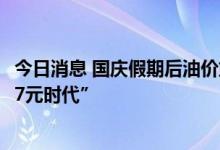 今日消息 国庆假期后油价或再次下调，92号汽油有望重返“7元时代”