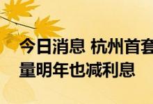 今日消息 杭州首套个人住房公积金降息，存量明年也减利息