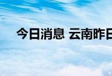 今日消息 云南昨日新增省内感染者32例