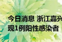 今日消息 浙江嘉兴市秀洲区在高速服务区发现1例阳性感染者