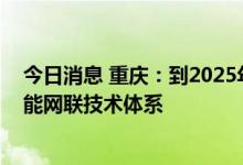 今日消息 重庆：到2025年形成满足高度自动驾驶要求的智能网联技术体系
