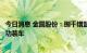 今日消息 金圆股份：捌千错盐湖提锂项目首批碳酸锂产品成功装车