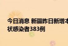 今日消息 新疆昨日新增本土确诊病例53例，新增本土无症状感染者383例