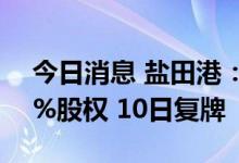 今日消息 盐田港：拟购买港口运营公司100%股权 10日复牌