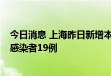 今日消息 上海昨日新增本土确诊病例2例、新增本土无症状感染者19例