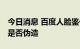 今日消息 百度人脸鉴伪专利公布 可鉴别人脸是否伪造