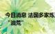 今日消息 法国多家炼油厂因罢工关闭 多地闹“油荒”