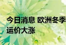今日消息 欧洲冬季保供需求旺盛 LNG船现货运价大涨