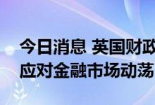 今日消息 英国财政大臣将提前公布财政计划应对金融市场动荡