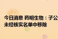 今日消息 药明生物：子公司无锡药明生物已被美国商务部从未经核实名单中移除