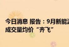 今日消息 报告：9月新能源二手车在线车源同比增长近六成 成交量均价“齐飞”